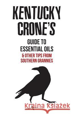 Kentucky Crone's Guide to Essential Oils: and other tips from southern grannies Crone, Meemaw 9781535034432 Createspace Independent Publishing Platform - książka