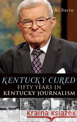 Kentucky Cured: Fifty Years in Kentucky Journalism Al Smith 9781540232434 History Press Library Editions - książka