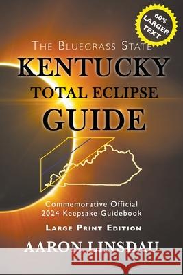 Kentucky Total Eclipse Guide (LARGE PRINT): Official Commemorative 2024 Keepsake Guidebook Aaron Linsdau 9781944986957 Sastrugi Press - książka