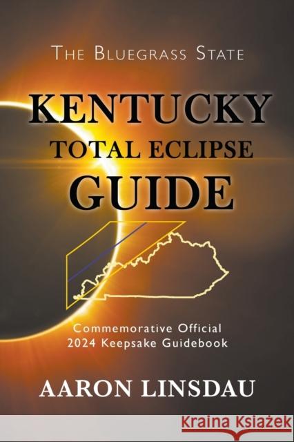 Kentucky Total Eclipse Guide: Official Commemorative 2024 Keepsake Guidebook Aaron Linsdau 9781944986278 Sastrugi Press - książka