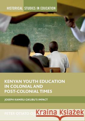 Kenyan Youth Education in Colonial and Post-Colonial Times: Joseph Kamiru Gikubu's Impact Ojiambo, Peter Otiato 9783319867533 Palgrave MacMillan - książka