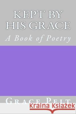 Kept by His Grace: A Book of Poetry Ella J. Melvin Grace S. Pelt 9781468078916 Createspace Independent Publishing Platform - książka