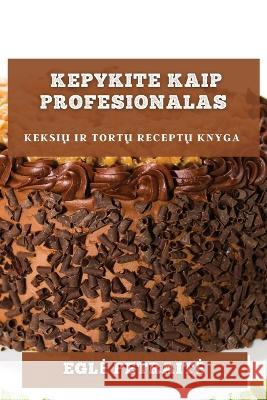 Kepykite kaip profesionalas: keksių ir tortų receptų knyga Egle Petraite   9781783818778 Egle Petraite - książka