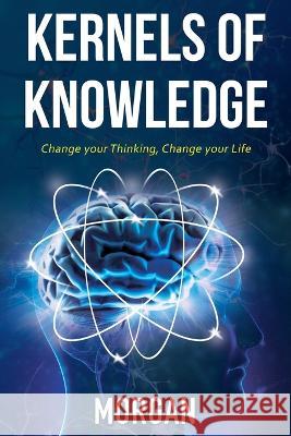 Kernels of Knowledge: Change Your Thinking, Change Your Life Morgan 9781545756447 Ebooks2go Inc - książka