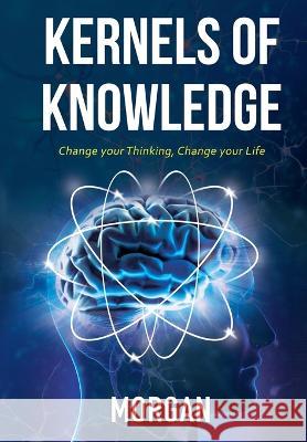 Kernels of Knowledge: Change Your Thinking, Change Your Life Morgan 9781545756454 Ebooks2go Inc - książka
