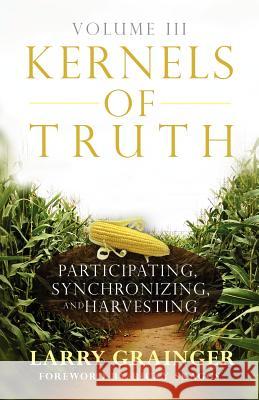 Kernels of Truth - Volume 3: Participating, Synchronizing, and Harvesting Larry Grainger 9781478178439 Createspace - książka