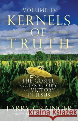 Kernels of Truth - Volume 4: The Gospel, God's Glory, and Victory in Jesus Larry J. Grainger 9781493704323 Createspace - książka