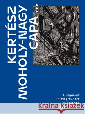 Kertesz, Capa, Moholy-Nagy: Hungarian Photographers in America (1914 1989) Alex Nyerges 9786156595287 Szepmuveszeti Muzeum - książka