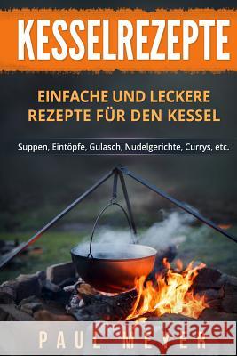 Kesselrezepte: Einfache und leckere Rezepte für den Kessel. Suppen, Eintöpfe, Gulasch, Nudelgerichte, Currys, etc. Meyer, Paul 9781983704222 Createspace Independent Publishing Platform - książka