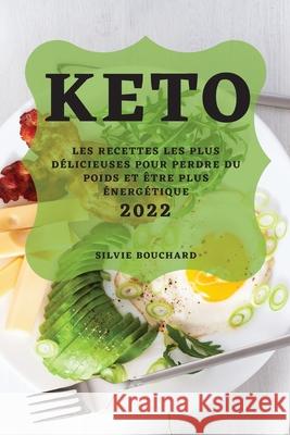 Keto 2022: Les Recettes Les Plus Délicieuses Pour Perdre Du Poids Et Être Plus Énergétique Bouchard, Silvie 9781804502570 Silvie Bouchard - książka