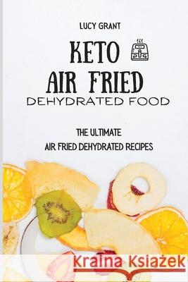 Keto Air Fried Dehydrated Food: The Ultimate Air Fried Dehydrated Recipes Lucy Grant 9781802770681 Lucy Grant - książka