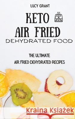 Keto Air Fried Dehydrated Food: The Ultimate Air Fried Dehydrated Recipes Lucy Grant 9781802770704 Lucy Grant - książka