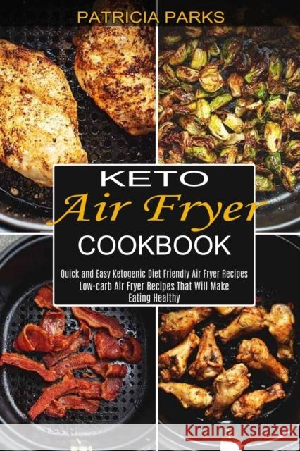 Keto Air Fryer Cookbook: Low-carb Air Fryer Recipes That Will Make Eating Healthy (Quick and Easy Ketogenic Diet Friendly Air Fryer Recipes) Patricia Parks 9781990334016 Sharon Lohan - książka