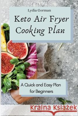 Keto Air Fryer Cooking Plan: A Quick and Easy Plan for Beginners Lydia Gorman 9781802770162 Lydia Gorman - książka