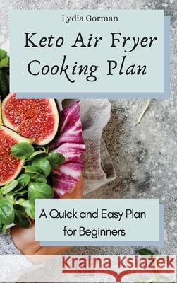 Keto Air Fryer Cooking Plan: A Quick and Easy Plan for Beginners Lydia Gorman 9781802770186 Lydia Gorman - książka