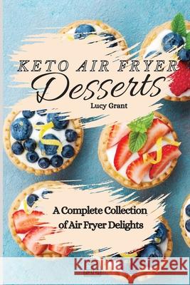 Keto Air Fryer Desserts: A Complete Collection of Air Fryer Delights Lucy Grant 9781802770735 Lucy Grant - książka