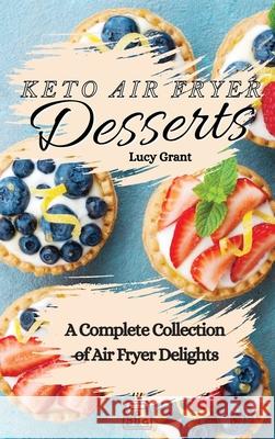 Keto Air Fryer Desserts: A Complete Collection of Air Fryer Delights Lucy Grant 9781802770742 Lucy Grant - książka