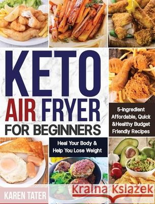 Keto Air Fryer for Beginners: 5-Ingredient Affordable, Quick & Healthy Budget Friendly Recipes Heal Your Body & Help You Lose Weight Karen Tater 9781953972286 Feed Kact - książka