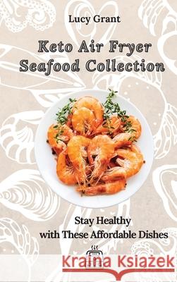 Keto Air Fryer Seafood Collection: Stay Healthy with These Affordable Dishes Lucy Grant 9781802770667 Lucy Grant - książka