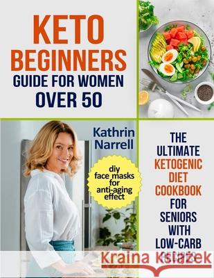 Keto Beginners Guide For Women Over 50: The Ultimate Ketogenic Diet Cookbook for Seniors with Low Carb Recipes and DIY Face Masks For Anti-Aging Effec Kathrin Narrell 9781954605046 Pulsar Publishing - książka