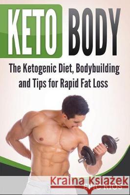 Keto Body: The Ketogenic Diet, Bodybuilding and Tips for Rapid Fat Loss Epic Rios 9781724387783 Createspace Independent Publishing Platform - książka