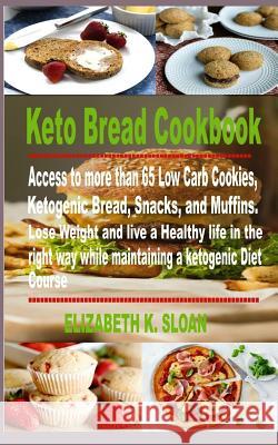 Keto Bread Cookbook: Access to more than 65 Low Carb Cookies, Ketogenic Bread, Snacks, and Muffins. Lose Weight and live a Healthy life in Elizabeth K. Sloan 9781093697155 Independently Published - książka