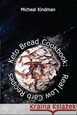 Keto Bread Cookbook: Real Low Carb Recipes: (low carbohydrate, high protein, low carbohydrate foods, low carb, low carb cookbook, low carb Kindman, Micheal 9781542595988 Createspace Independent Publishing Platform - książka