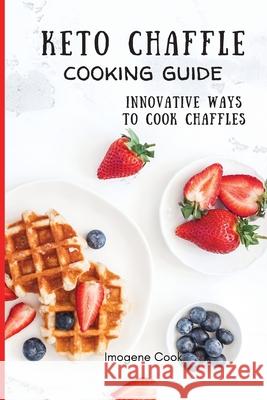 Keto Chaffle Cooking Guide: Innovative Ways to Cook Chaffles Imogene Cook 9781802771404 Imogene Cook - książka