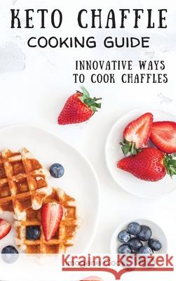 Keto Chaffle Cooking Guide: Innovative Ways to Cook Chaffles Imogene Cook 9781802771411 Imogene Cook - książka