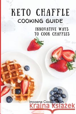 Keto Chaffle Cooking Guide: Innovative Ways to Cook Chaffles Imogene Cook 9781802771428 Imogene Cook - książka