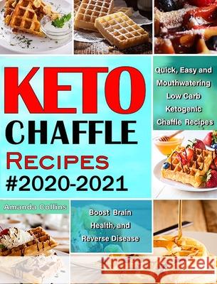 Keto Chaffle Recipes #2020-2021: Quick, Easy and Mouthwatering Low Carb Ketogenic Chaffle Recipes to Boost Brain Health and Reverse Disease Amanda Collins 9781952832567 Amanda Collins - książka