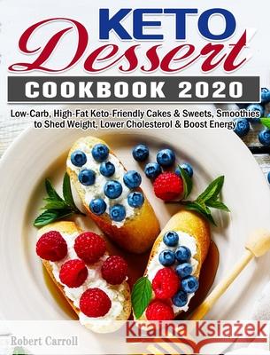 Keto Dessert Cookbook 2020: Low-Carb, High-Fat Keto-Friendly Cakes & Sweets, Smoothies to Shed Weight, Lower Cholesterol & Boost Energy Robert Carroll 9781649844057 Robert Carroll - książka