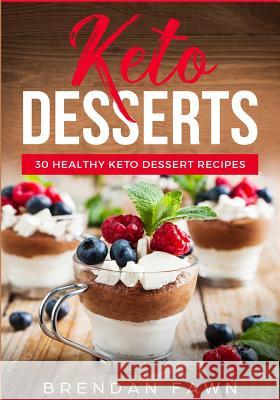 Keto Desserts: 30 Healthy Keto Dessert Recipes: Everyday Easy Keto Desserts and Sugar Free Sweet Keto Diet Desserts Brendan Fawn 9781724566010 Createspace Independent Publishing Platform - książka