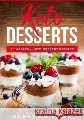 Keto Desserts: 30 Healthy Keto Dessert Recipes: Everyday Easy Keto Desserts and Sugar Free Sweet Keto Diet Desserts Brendan Fawn 9781724583192 Createspace Independent Publishing Platform - książka