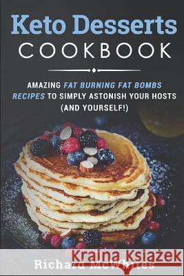 Keto Desserts Cookbook: Amazing Fat Burning Fat Bombs Recipes to Simply Astonish Your Hosts (and Yourself!) Richard McWhites 9781731299482 Independently Published - książka