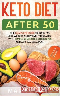 Keto Diet After 50: Keto for Seniors - The Complete Guide to Burn Fat, Lose Weight, and Prevent Diseases - With Simple 30 Minute Recipes and a 30-Day Meal Plan Mark Evans 9781951754846 SD Publishing LLC - książka
