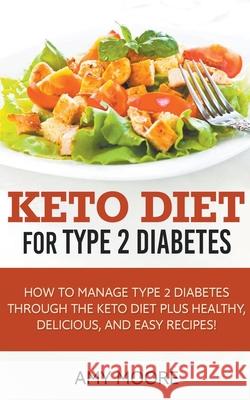 Keto Diet for Type 2 Diabetes, How to Manage Type 2 Diabetes Through the Keto Diet Plus Healthy, Delicious, and Easy Recipes! Amy Moore 9781393436935 Theheirs Publishing Company - książka