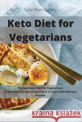 Keto Diet for Vegetarians: The Best Keto Diet for Vegetarians to Burn Fat and Lose 20 Pounds in 15 Days with Delicious Recipes Sebi Alan Guntry 9781914393006 Mafeg Digital Ltd - książka