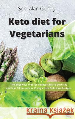 Keto Diet for Vegetarians: The Best Keto Diet for Vegetarians to Burn Fat and Lose 20 Pounds in 15 Days with Delicious Recipes Sebi Alan Guntry 9781914393013 Mafeg Digital Ltd - książka