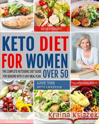 Keto Diet for Women Over 50: The Complete Ketogenic Diet Guide for Seniors with 21-Day Meal Plan to Lose Weight, Transform Body and Live the Keto L Rachel Moore 9781637330197 Jupiter Press - książka