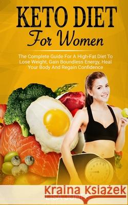 Keto Diet For Women: The Complete Guide For A High-Fat Diet To Lose Weight, Gain Boundless Energy, Heal Your Body And Regain Confidence Lisa Jones 9781801205931 17 Books Ltd - książka