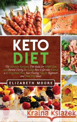 Keto Diet: The Ultimate Ketogenic Diet Guide for Weight Loss and Mental Clarity, Including How to Get into Ketosis, a 21-Day Meal Elizabeth Moore 9781647481803 Bravex Publications - książka