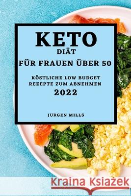 Keto-Diät Für Frauen Über 50 - Ausgabe 2022: Köstliche Low Budget Rezepte Zum Abnehmen Mills, Jurgen 9781804500729 Jurgen Mills - książka