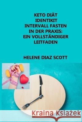 Keto Diät Identikit Intervall Fasten in Der Praxis: MEHR;Nützliche Tipps vor dem Beginn von Sport und intermittierendem Fasten Diaz Scott, Helene 9781804346570 Helene Diaz Scott - książka