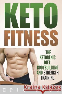 Keto Fitness: The Ketogenic Diet, Bodybuilding and Strength Training Epic Rios 9781722393861 Createspace Independent Publishing Platform - książka