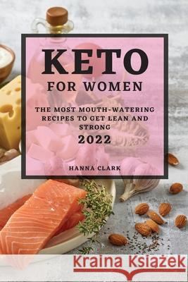 Keto for Women 2022: The Most Mouth-Watering Recipes to Get Lean and Strong Hanna Clark 9781804501313 Hanna Clark - książka