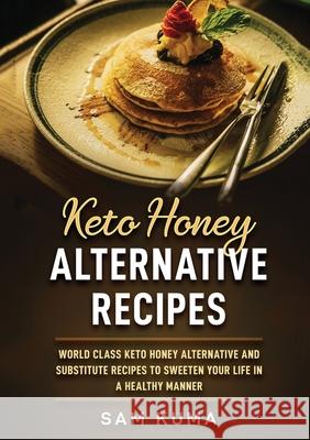 Keto Honey Alternative Recipes: World Class Keto Honey Alternative and Substitute Recipes To Sweeten Your Life in a Healthy Manner Sam Kuma 9781922462589 Sam Kuma - książka