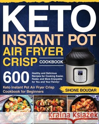 Keto Instant Pot Air Fryer Crisp Cookbook: 600 Healthy and Delicious Recipes for Cooking Easier, Faster, and More Enjoyable for You and Your Family! ( Shone Boudar 9781953972613 Jake Cookbook - książka