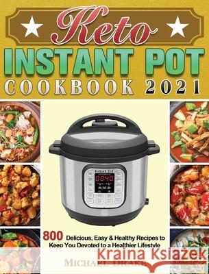 Keto Instant Pot Cookbook 2021: 800 Delicious, Easy & Healthy Recipes to Keep You Devoted to a Healthier Lifestyle Michael Drake 9781801243117 Michael Drake - książka