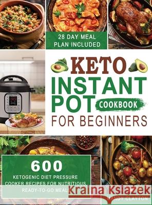 Keto Instant Pot Cookbook for Beginners: 600 Ketogenic Diet Pressure Cooker Recipes for Nutritious, Ready-to-Go Meals (28 Days Meal Plan Included) Mandy Clayton 9781952832697 Mandy Clayton - książka